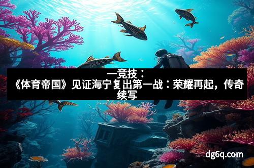 一竞技：《体育帝国》见证海宁复出第一战：荣耀再起，传奇续写
