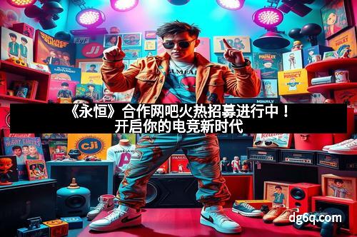 《永恒》合作网吧火热招募进行中！开启你的电竞新时代